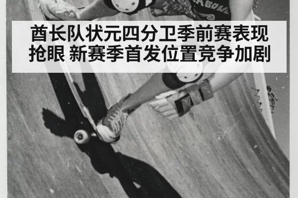 酋长队状元四分卫季前赛表现抢眼 新赛季首发位置竞争加剧