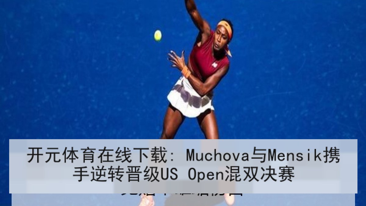 开元体育在线下载: Muchova与Mensik携手逆转晋级US Open混双决赛