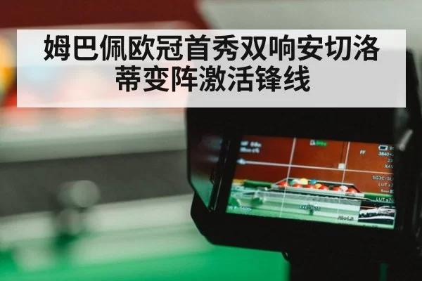 姆巴佩欧冠首秀双响安切洛蒂变阵激活锋线