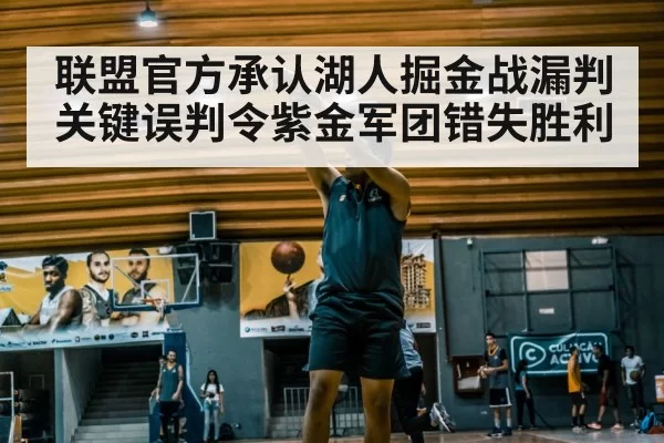 联盟官方承认湖人掘金战漏判 关键误判令紫金军团错失胜利