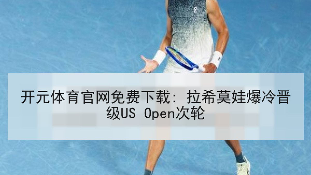 开元体育官网免费下载: 拉希莫娃爆冷晋级US Open次轮 开元体育官网免费下载: 拉希莫娃爆冷晋级US Open次轮
