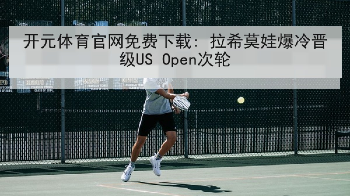开元体育官网免费下载: 拉希莫娃爆冷晋级US Open次轮