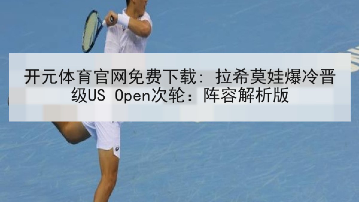 开元体育官网免费下载: 拉希莫娃爆冷晋级US Open次轮:阵容解析版 开元体育官网免费下载: 拉希莫娃爆冷晋级US Open次轮:阵容解析版