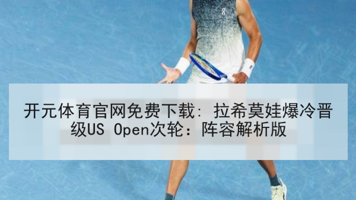 开元体育官网免费下载: 拉希莫娃爆冷晋级US Open次轮：阵容解析版