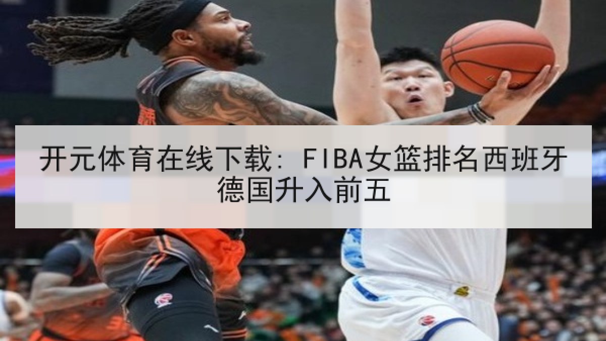 开元体育在线下载: FIBA女篮排名西班牙德国升入前五