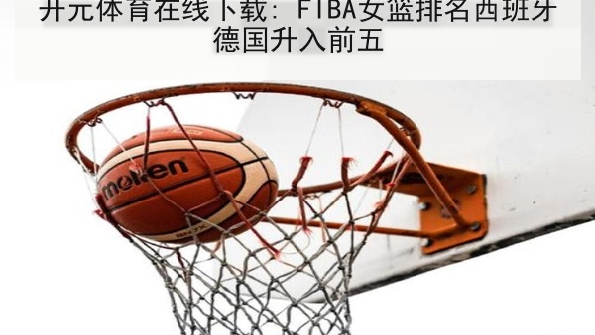 开元体育在线下载: FIBA女篮排名西班牙德国升入前五