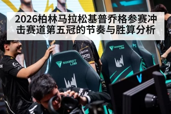 2026柏林马拉松基普乔格参赛冲击赛道第五冠的节奏与胜算分析